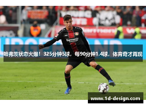 哈弗茨状态火爆！325分钟5球，每90分钟1.4球，体育奇才再现